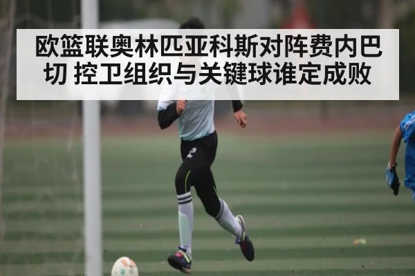 欧篮联奥林匹亚科斯对阵费内巴切 控卫组织与关键球谁定成败 | Baccara Gaming